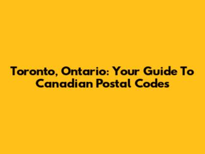 Toronto, Ontario: Your Guide To Canadian Postal Codes