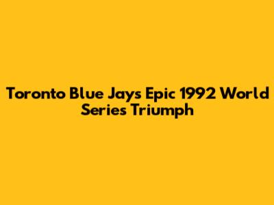 Toronto Blue Jays' Epic 1992 World Series Triumph