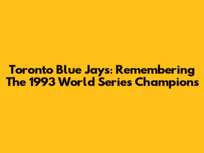 Toronto Blue Jays: Remembering The 1993 World Series Champions
