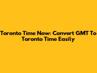 Toronto Time Now: Convert GMT To Toronto Time Easily