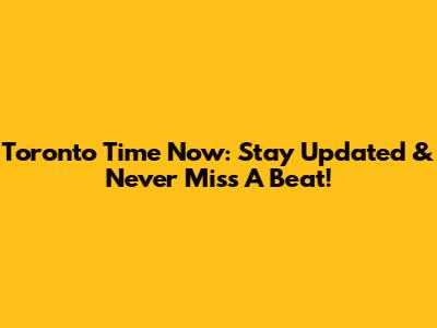 Toronto Time Now: Stay Updated & Never Miss A Beat!