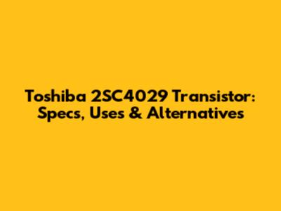 Toshiba 2SC4029 Transistor: Specs, Uses & Alternatives