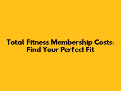 Total Fitness Membership Costs: Find Your Perfect Fit