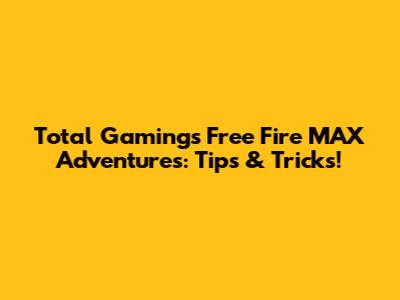 Total Gaming's Free Fire MAX Adventures: Tips & Tricks!