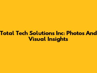 Total Tech Solutions Inc: Photos And Visual Insights