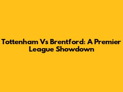 Tottenham Vs Brentford: A Premier League Showdown