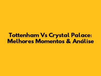 Tottenham Vs Crystal Palace: Melhores Momentos & Análise