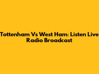 Tottenham Vs West Ham: Listen Live Radio Broadcast
