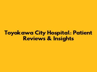 Toyokawa City Hospital: Patient Reviews & Insights