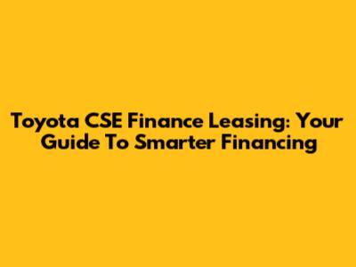 Toyota CSE Finance Leasing: Your Guide To Smarter Financing