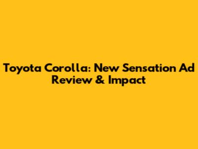 Toyota Corolla: New Sensation Ad Review & Impact