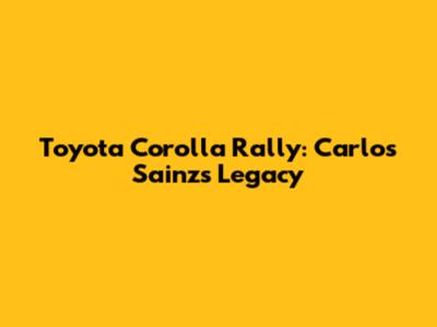 Toyota Corolla Rally: Carlos Sainz's Legacy