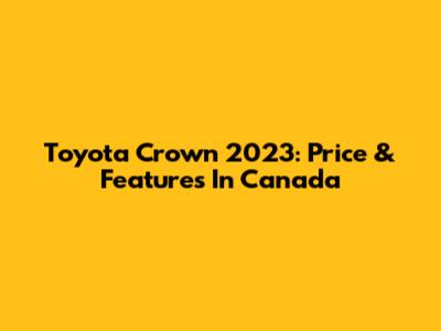 Toyota Crown 2023: Price & Features In Canada