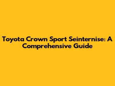 Toyota Crown Sport Seinternise: A Comprehensive Guide