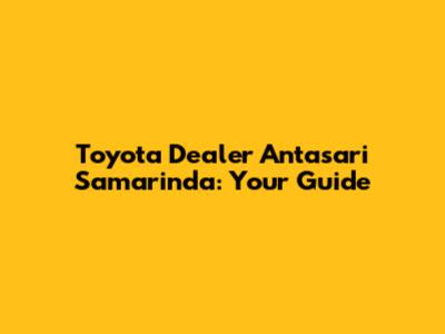 Toyota Dealer Antasari Samarinda: Your Guide