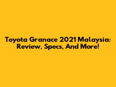 Toyota Granace 2021 Malaysia: Review, Specs, And More!