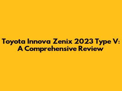 Toyota Innova Zenix 2023 Type V: A Comprehensive Review