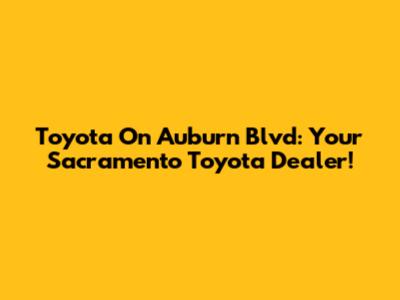 Toyota On Auburn Blvd: Your Sacramento Toyota Dealer!