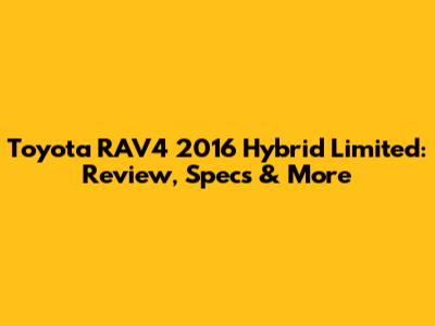 Toyota RAV4 2016 Hybrid Limited: Review, Specs & More