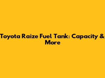 Toyota Raize Fuel Tank: Capacity & More