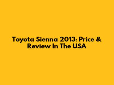 Toyota Sienna 2013: Price & Review In The USA