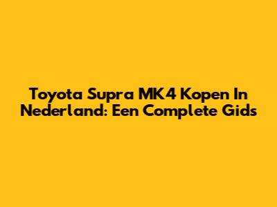 Toyota Supra MK4 Kopen In Nederland: Een Complete Gids