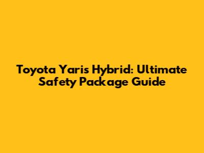 Toyota Yaris Hybrid: Ultimate Safety Package Guide