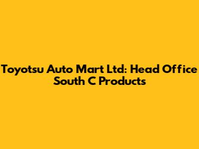 Toyotsu Auto Mart Ltd: Head Office South C Products