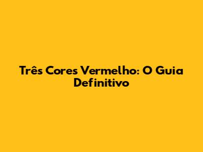 Três Cores Vermelho: O Guia Definitivo