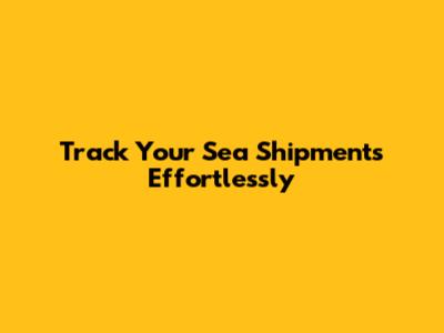 Track Your Sea Shipments Effortlessly