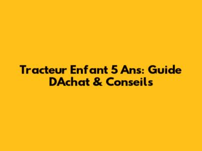 Tracteur Enfant 5 Ans: Guide D'Achat & Conseils