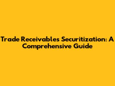 Trade Receivables Securitization: A Comprehensive Guide