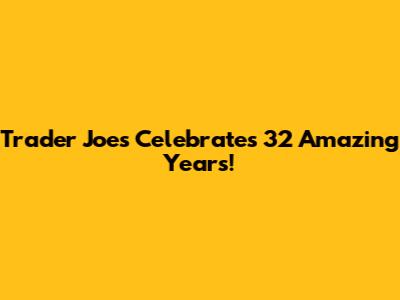 Trader Joe's Celebrates 32 Amazing Years!
