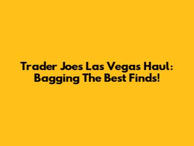 Trader Joe's Las Vegas Haul: Bagging The Best Finds!