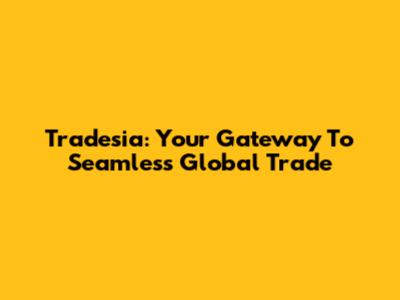 Tradesia: Your Gateway To Seamless Global Trade