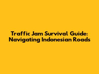 Traffic Jam Survival Guide: Navigating Indonesian Roads