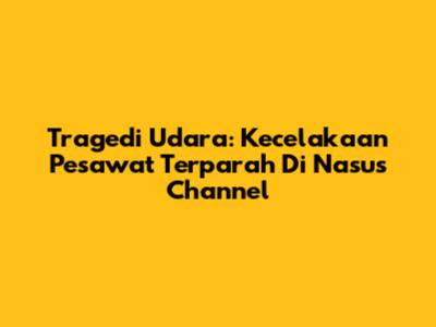 Tragedi Udara: Kecelakaan Pesawat Terparah Di Nasus Channel