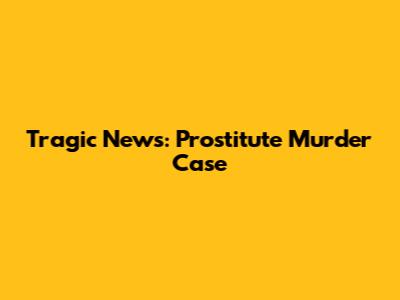 Tragic News: Prostitute Murder Case
