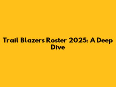 Trail Blazers Roster 2025: A Deep Dive