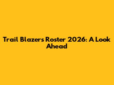 Trail Blazers Roster 2026: A Look Ahead
