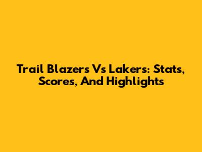 Trail Blazers Vs Lakers: Stats, Scores, And Highlights