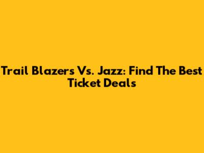 Trail Blazers Vs. Jazz: Find The Best Ticket Deals