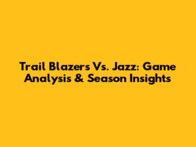 Trail Blazers Vs. Jazz: Game Analysis & Season Insights
