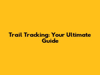 Trail Tracking: Your Ultimate Guide