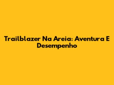Trailblazer Na Areia: Aventura E Desempenho