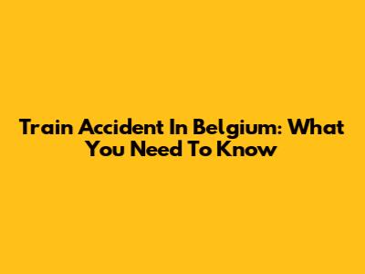 Train Accident In Belgium: What You Need To Know