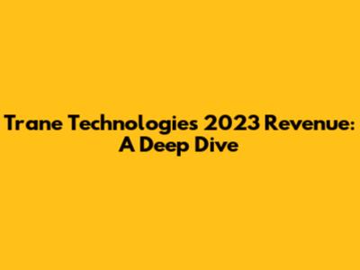 Trane Technologies 2023 Revenue: A Deep Dive
