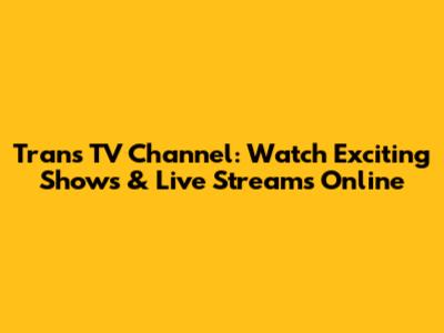 Trans TV Channel: Watch Exciting Shows & Live Streams Online