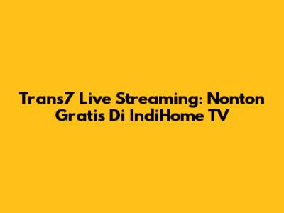 Trans7 Live Streaming: Nonton Gratis Di IndiHome TV