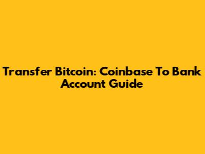 Transfer Bitcoin: Coinbase To Bank Account Guide